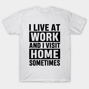 I Live At Work and I Visit Home Sometimes for Workaholics Funny Adulting Sarcastic Gift T-Shirt